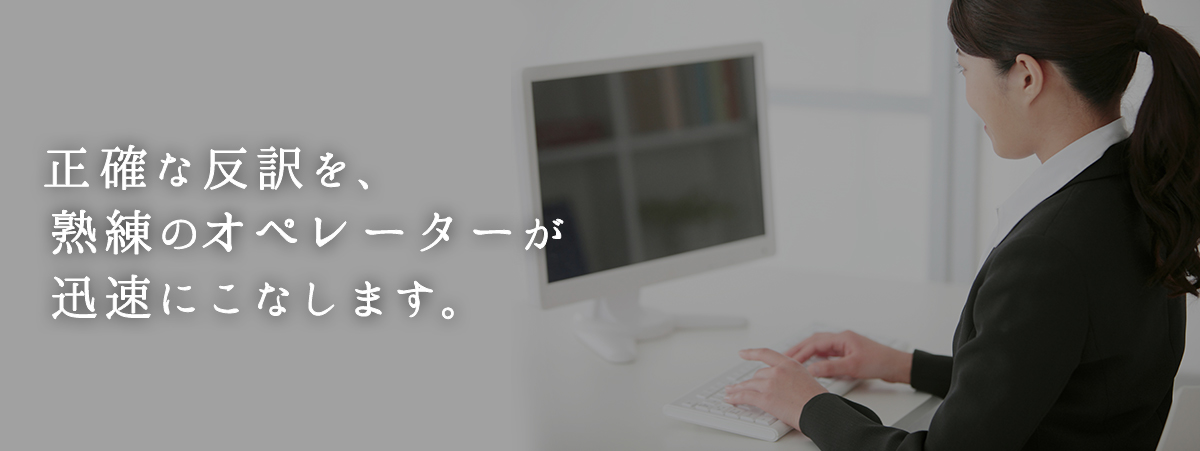 正確な反訳を、熟練のオペレーターが迅速にこなします